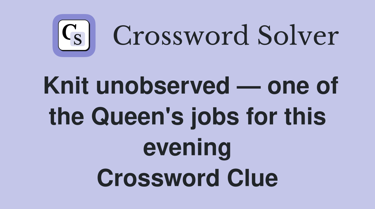 Knit unobserved — one of the Queen's jobs for this evening Crossword